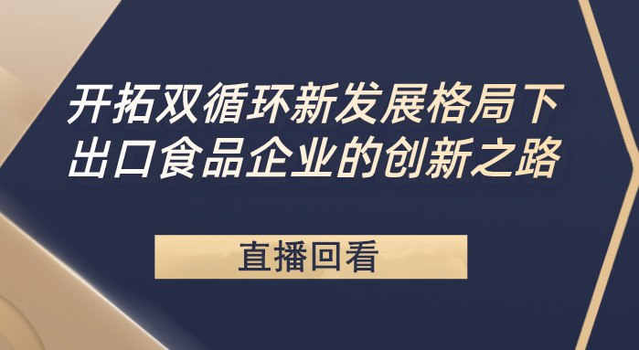 开拓双循环新发展格局下出口食品企业的创新之路直播回看