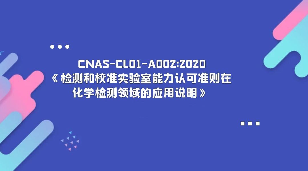  CNAS-CL01-A002:2020《检测和校准实验室能力认可准则在化学检测领域的应用说明》