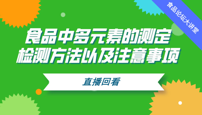 【食品论坛·大讲堂】食品中多元素的测定检测方法以及注意事项