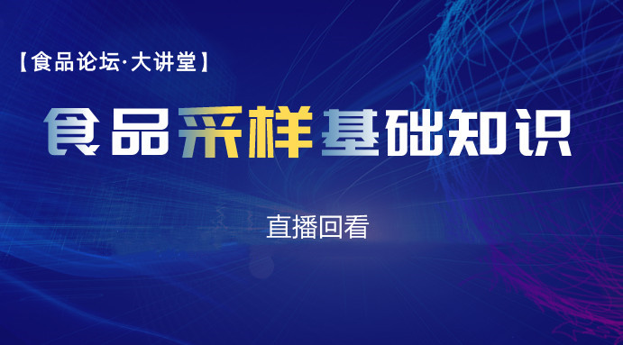 【食品论坛·大讲堂】食品采样基础知识直播回看