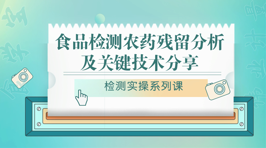 【检测实操系列课】食品检测农药残留分析及关键技术分享