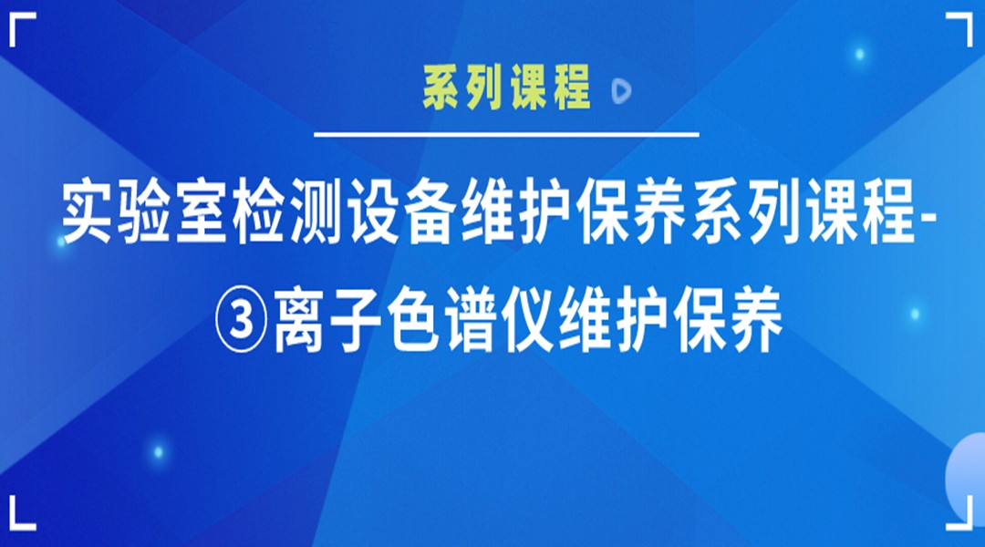 实验室检测设备维护保养系列课程-③离子色谱仪维护保养