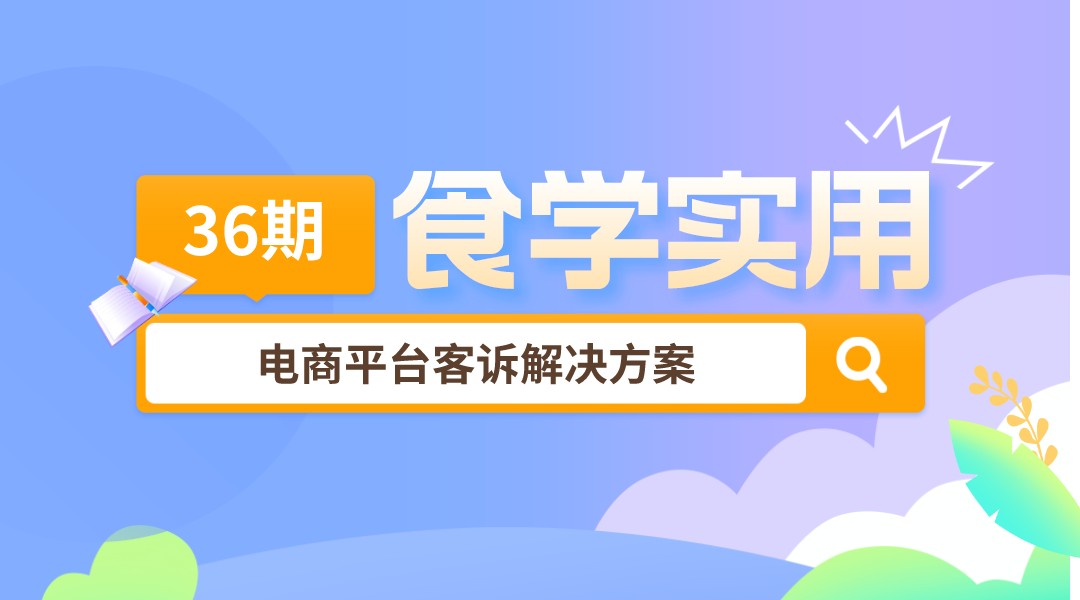 【食学实用】36期-电商平台客诉解决方案