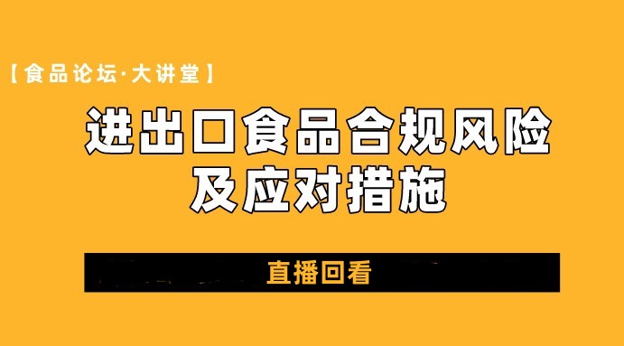  【食品论坛·大讲堂】进出口食品合规风险及应对措施